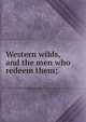 Western wilds, and the men who redeem them;, 