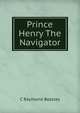 Prince Henry The Navigator, C Raymond Beazley 