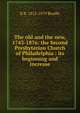 The old and the new, 1743-1876: the Second Presbyterian Church of Philadelphia : its beginning and increase, E R. 1812-1879 Beadle 