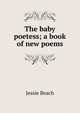 The baby poetess; a book of new poems, Jessie Beach 