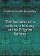 The builders of a nation, a history of the Pilgrim fathers, Frank Grenville Beardsley 