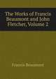 The Works of Francis Beaumont and John Fletcher, Volume 2, Beaumont, Francis, 1584-1616 