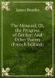 The Minstrel, Or, the Progress of Genius: And Other Poems (French Edition), James Beattie 