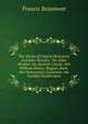 The Works of Francis Beaumont and John Fletcher: The Elder Brother. the Spanish Curate. Wit Without Money. Beggars Bush. the Humourous Lieutenant. the Faithful Shepherdess, Beaumont, Francis, 1584-1616 