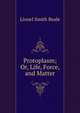 Protoplasm; Or, Life, Force, and Matter, Lionel Smith Beale 