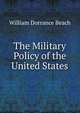 The Military Policy of the United States, William Dorrance Beach 