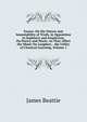 Essays: On the Nature and Immutability of Truth, in Opposition to Sophistry and Scepticism; On Poetry and Music, As They Affect the Mind; On Laughter, . the Utility of Classical Learning, Volume 1, James Beattie 