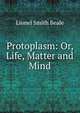 Protoplasm: Or, Life, Matter and Mind, Lionel Smith Beale 
