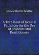A Text-Book of General Pathology for the Use of Students and Practitioners, James Martin Beattie 