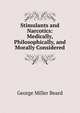Stimulants and Narcotics: Medically, Philosophically, and Morally Considered, George Miller Beard 