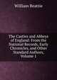 The Castles and Abbeys of England: From the National Records, Early Chronicles, and Other Standard Authors, Volume 1, William Beattie 