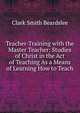 Teacher-Training with the Master Teacher: Studies of Christ in the Act of Teaching As a Means of Learning How to Teach, Clark Smith Beardslee 