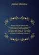 Essays: On the Nature and Immutability of Truth, in Opposition to Sophistry and Scepticism; On Poetry and Music, As They Affect the Mind; On Laughter, . the Utility of Classical Learning, Volume 2, James Beattie 