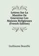 Lettres Sur La Maniere De Gouverner Les Maisons Religieuses (French Edition), Guillaume Beaufils 