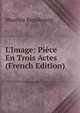 L'Image: Pi?ce En Trois Actes (French Edition), Maurice Beaubourg 