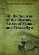 On the Sources of the Dharma-Sstras of Manu and Yjnavalkya, George Burnham Beaman 
