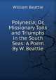 Polynesia; Or, Missionary Toils and Triumphs in the South Seas: A Poem By W. Beattie., William Beattie 