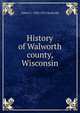History of Walworth county, Wisconsin, Albert C. 1836-1915 Beckwith 