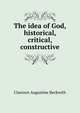 The idea of God, historical, critical, constructive, Clarence Augustine Beckwith 