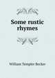 Some rustic rhymes, William Templer Becker 