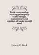 Tank construction, relating principally to the design, manufacture and erection of tanks in mild steel, Ernest G. Beck 