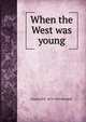When the West was young, Frederick R. 1874-1950 Bechdolt 