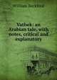 Vathek: an Arabian tale, with notes, critical and explanatory, William Beckford 