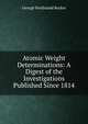 Atomic Weight Determinations: A Digest of the Investigations Published Since 1814, George Ferdinand Becker 