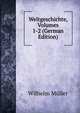 Weltgeschichte, Volumes 1-2 (German Edition), Wilhelm Muller 