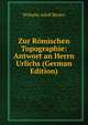 Zur Romischen Topographie: Antwort an Herrn Urlichs (German Edition), Wilhelm Adolf Becker 