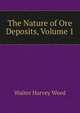 The Nature of Ore Deposits, Volume 1, Walter Harvey Weed 