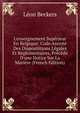 L'enseignement Sup?rieur En Belgique: Code Annot? Des Disposititions L?gales Et R?glementaires, Pr?c?d? D'une Notice Sur La Mati?re (French Edition), Leon Beckers 