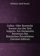Gallus: Oder Romische Scenen Aus Der Zeit Augusts. Zur Genaueren Kenntniss Des Romischen Privatlebens (German Edition), Wilhelm Adolf Becker 