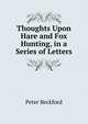 Thoughts Upon Hare and Fox Hunting, in a Series of Letters, Peter Beckford 