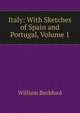 Italy: With Sketches of Spain and Portugal, Volume 1, William Beckford 