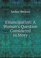 Emancipation: A Woman's Question Considered in Story, Arthur Beckett 