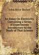 An Essay On Electricity, Containing a Series of Experiments Introductory to the Study of That Science, John Brice Becket 