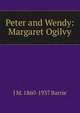 Peter and Wendy: Margaret Ogilvy, J M. 1860-1937 Barrie 