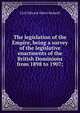 The legislation of the Empire, being a survey of the legislative enactments of the British Dominions from 1898 to 1907;, Cyril Edward Albert Bedwell 
