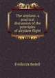 The airplane, a practical discussion of the principles of airplane flight, Frederick Bedell 