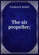 The air propeller;, Frederick Bedell 