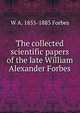The collected scientific papers of the late William Alexander Forbes, W A. 1855-1883 Forbes 