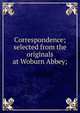 Correspondence; selected from the originals at Woburn Abbey;, 