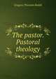 The pastor. Pastoral theology, Gregory Thurston Bedell 