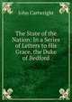 The State of the Nation: In a Series of Letters to His Grace, the Duke of Bedford, John Cartwright 