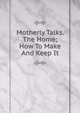 Motherly Talks. The Home; How To Make And Keep It, 