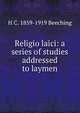 Religio laici: a series of studies addressed to laymen, H C. 1859-1919 Beeching 