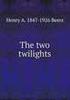 The two twilights, Henry A. 1847-1926 Beers 