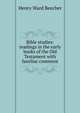 Bible studies: readings in the early books of the Old Testament with familiar comment, Beecher, Henry Ward 