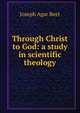 Through Christ to God: a study in scientific theology, Joseph Agar Beet 